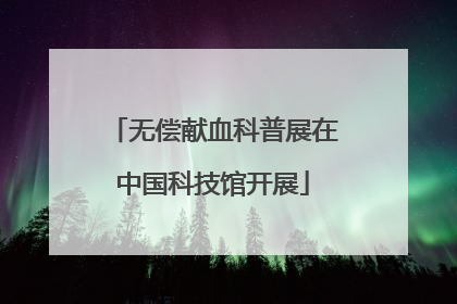 无偿献血科普展在中国科技馆开展