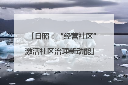 日照：“经营社区”激活社区治理新动能