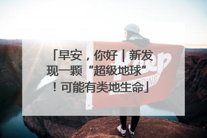 早安，你好｜新发现一颗“超级地球”！可能有类地生命