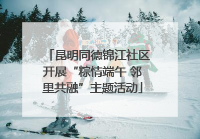 昆明同德锦江社区开展“粽情端午 邻里共融”主题活动