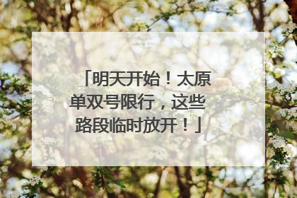 明天开始！太原单双号限行，这些路段临时放开！