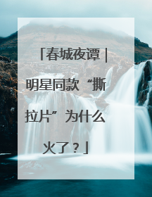 春城夜谭｜明星同款“撕拉片”为什么火了？