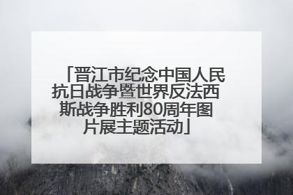 晋江市纪念中国人民抗日战争暨世界反法西斯战争胜利80周年图片展主题活动