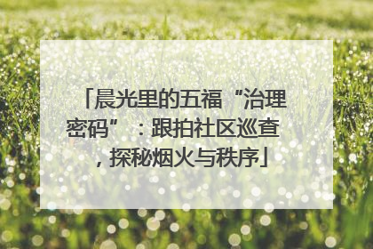 晨光里的五福“治理密码”：跟拍社区巡查，探秘烟火与秩序