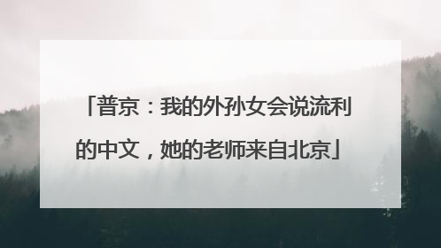 普京：我的外孙女会说流利的中文，她的老师来自北京