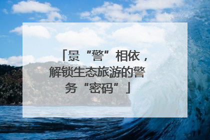 景“警”相依，解锁生态旅游的警务“密码”