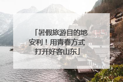 暑假旅游目的地安利！用青春方式打开好客山东
