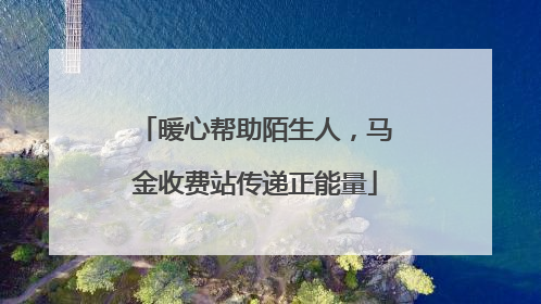 暖心帮助陌生人，马金收费站传递正能量