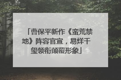 曹保平新作《蛮荒禁地》阵容官宣，易烊千玺领衔颠覆形象