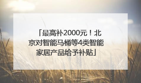 最高补2000元！北京对智能马桶等4类智能家居产品给予补贴