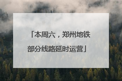本周六，郑州地铁部分线路延时运营