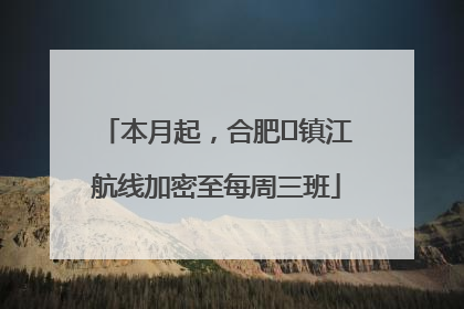 本月起，合肥⇋镇江航线加密至每周三班