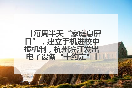 每周半天“家庭息屏日”，建立手机进校申报机制，杭州滨江发出电子设备“十约定”