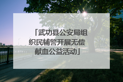 武功县公安局组织民辅警开展无偿献血公益活动