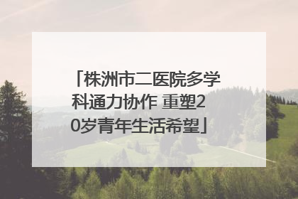 株洲市二医院多学科通力协作 重塑20岁青年生活希望