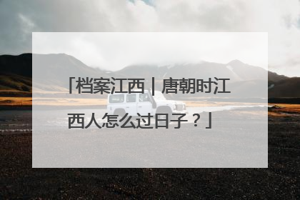 档案江西｜唐朝时江西人怎么过日子？