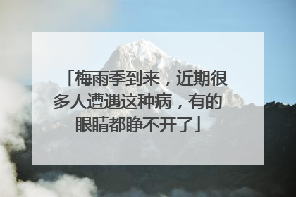 梅雨季到来，近期很多人遭遇这种病，有的眼睛都睁不开了