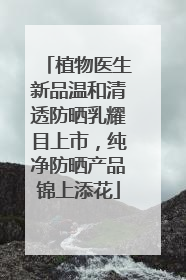 植物医生新品温和清透防晒乳耀目上市，纯净防晒产品锦上添花