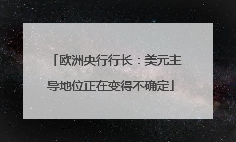 欧洲央行行长：美元主导地位正在变得不确定