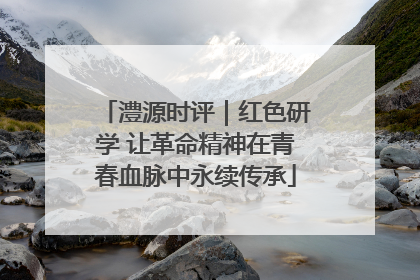 澧源时评｜红色研学 让革命精神在青春血脉中永续传承