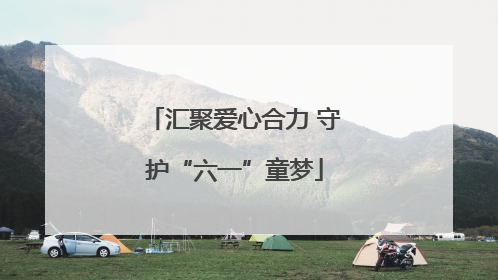 汇聚爱心合力 守护“六一”童梦