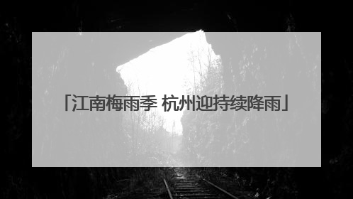 江南梅雨季 杭州迎持续降雨