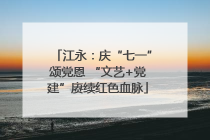 江永：庆“七一”颂党恩 “文艺+党建”赓续红色血脉