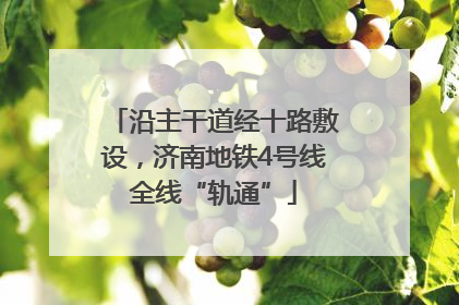 沿主干道经十路敷设，济南地铁4号线全线“轨通”