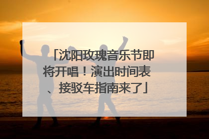 沈阳玫瑰音乐节即将开唱！演出时间表、接驳车指南来了