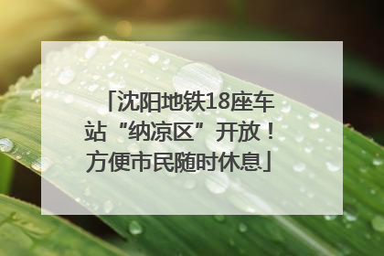 沈阳地铁18座车站“纳凉区”开放！方便市民随时休息