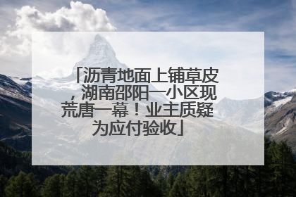 沥青地面上铺草皮，湖南邵阳一小区现荒唐一幕！业主质疑为应付验收