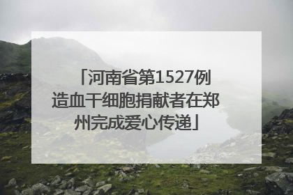 河南省第1527例造血干细胞捐献者在郑州完成爱心传递