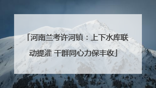 河南兰考许河镇：上下水库联动提灌 干群同心力保丰收
