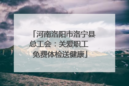 河南洛阳市洛宁县总工会：关爱职工 免费体检送健康