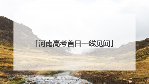河南高考首日一线见闻