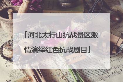 河北太行山抗战景区激情演绎红色抗战剧目