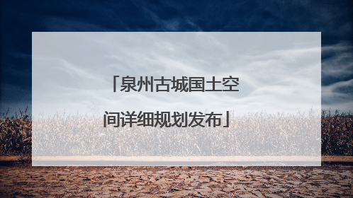 泉州古城国土空间详细规划发布