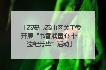 泰安市泰山区关工委开展“书香润童心 非遗绽芳华”活动