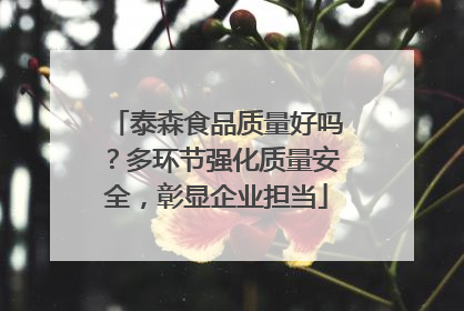 泰森食品质量好吗？多环节强化质量安全，彰显企业担当