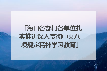 海口各部门各单位扎实推进深入贯彻中央八项规定精神学习教育