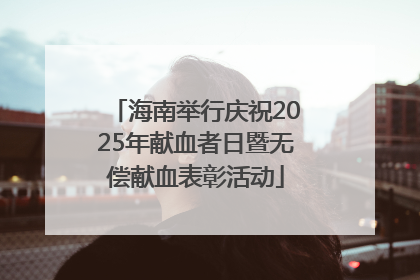 海南举行庆祝2025年献血者日暨无偿献血表彰活动