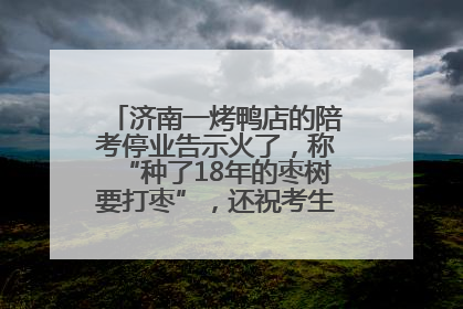 济南一烤鸭店的陪考停业告示火了，称“种了18年的枣树要打枣”，还祝考生“鸭”的全对