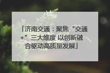 济南交通：聚焦“交通+”三大维度 以创新融合驱动高质量发展