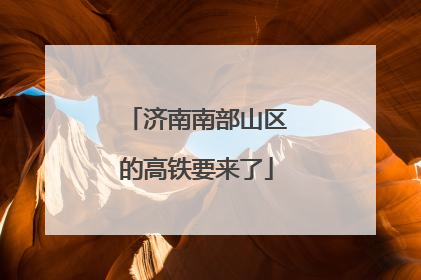济南南部山区的高铁要来了
