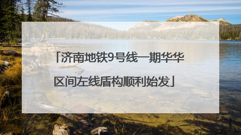 济南地铁9号线一期华华区间左线盾构顺利始发