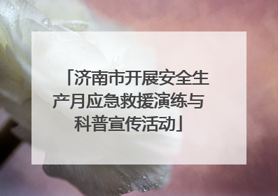 济南市开展安全生产月应急救援演练与科普宣传活动