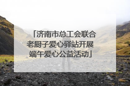 济南市总工会联合老厨子爱心驿站开展端午爱心公益活动