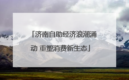 济南自助经济浪潮涌动 重塑消费新生态