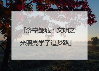 济宁邹城：文明之光照亮学子追梦路