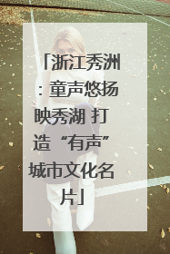 浙江秀洲：童声悠扬映秀湖 打造“有声”城市文化名片